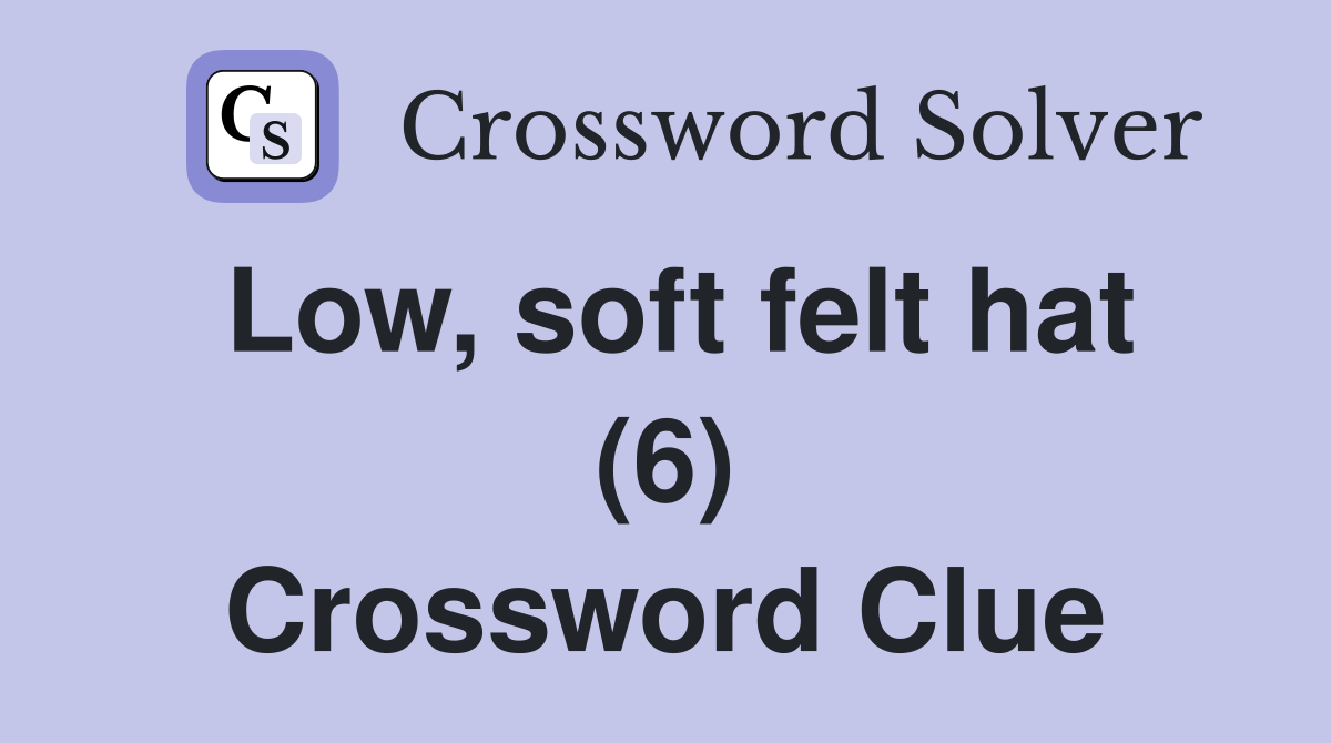 Low, soft felt hat (6) Crossword Clue Answers Crossword Solver
